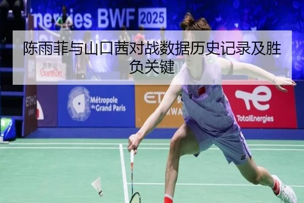 陈雨菲与山口茜对战数据历史记录及胜负关键