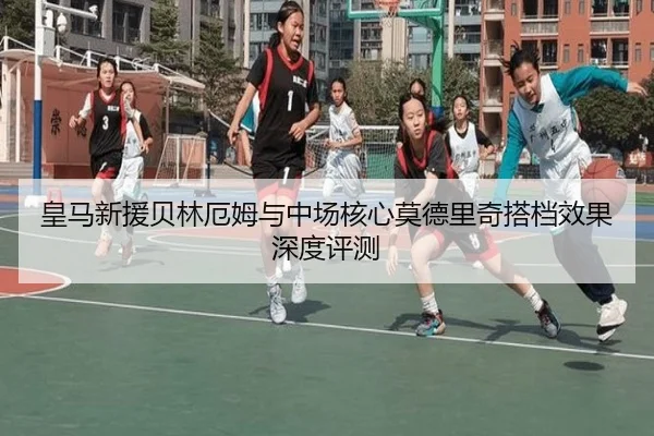 皇马新援贝林厄姆与中场核心莫德里奇搭档效果深度评测