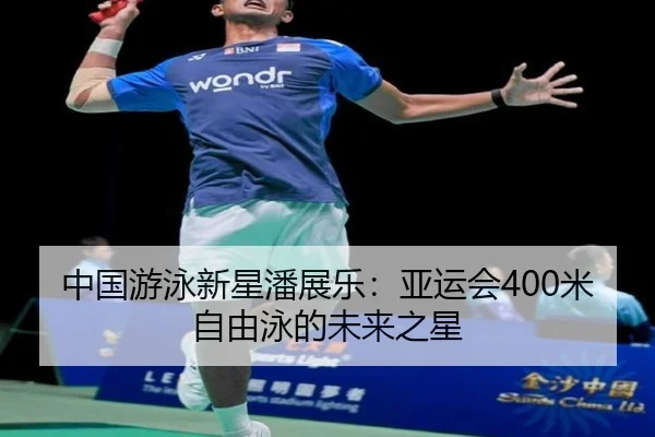 中国游泳新星潘展乐：亚运会400米自由泳的未来之星